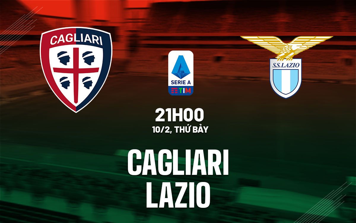 Dự đoán trận Cagliari vs Lazio ở vòng 21 Serie A mùa giải 2023/24