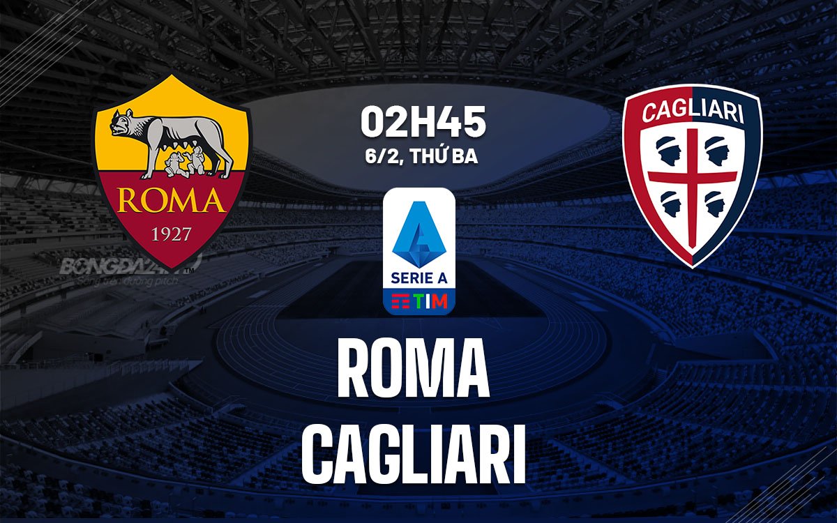 Dự đoán trận đấu giữa Roma và Cagliari vào lúc 2h45 ngày 6/2 (Serie A mùa giải 2023/24)