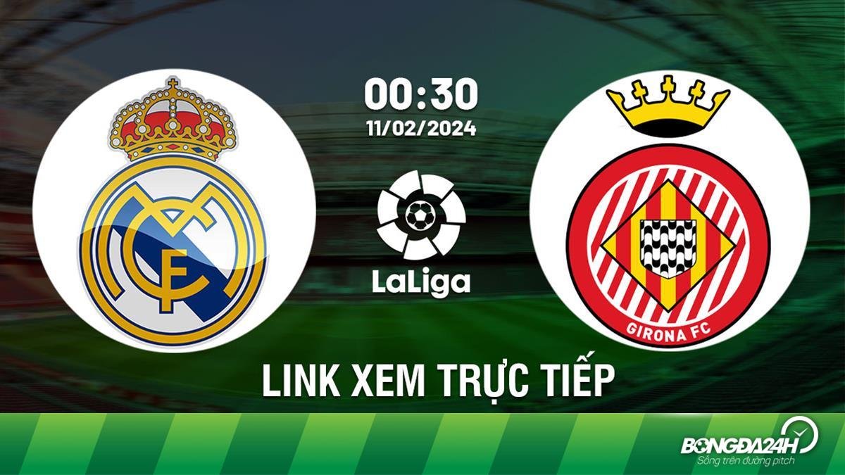 Real Madrid vs Girona: Xem trực tiếp trận đấu vào lúc 0h30 ngày 11/2/2024
